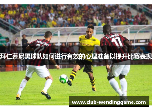 拜仁慕尼黑球队如何进行有效的心理准备以提升比赛表现