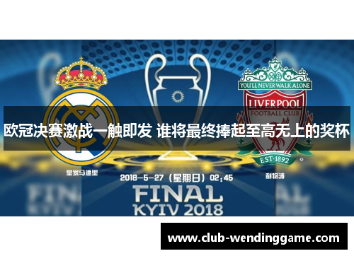 欧冠决赛激战一触即发 谁将最终捧起至高无上的奖杯