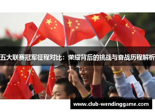 五大联赛冠军征程对比：荣耀背后的挑战与奋战历程解析