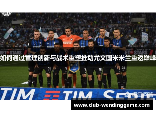 如何通过管理创新与战术重塑推动尤文国米米兰重返巅峰