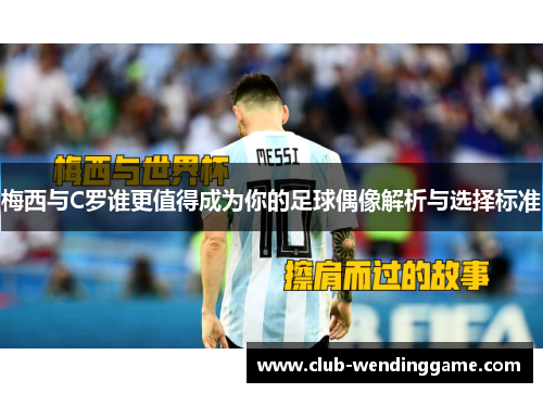 梅西与C罗谁更值得成为你的足球偶像解析与选择标准