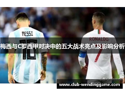 梅西与C罗西甲对决中的五大战术亮点及影响分析