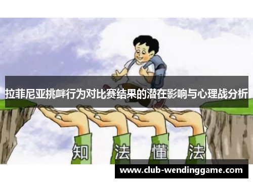 拉菲尼亚挑衅行为对比赛结果的潜在影响与心理战分析