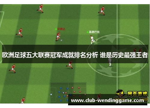 欧洲足球五大联赛冠军成就排名分析 谁是历史最强王者
