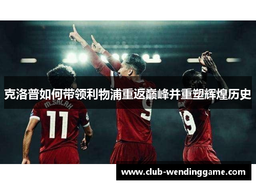 克洛普如何带领利物浦重返巅峰并重塑辉煌历史