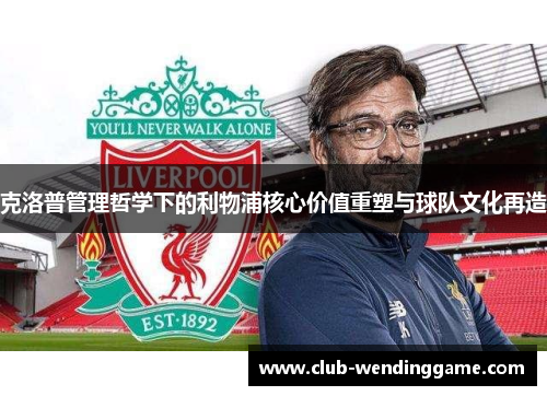 克洛普管理哲学下的利物浦核心价值重塑与球队文化再造
