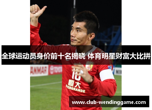 全球运动员身价前十名揭晓 体育明星财富大比拼