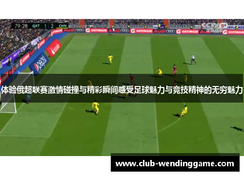 体验俄超联赛激情碰撞与精彩瞬间感受足球魅力与竞技精神的无穷魅力