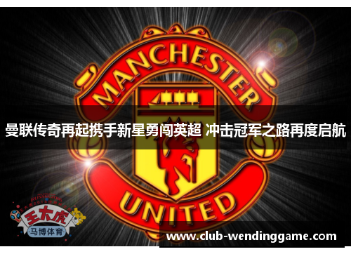 曼联传奇再起携手新星勇闯英超 冲击冠军之路再度启航