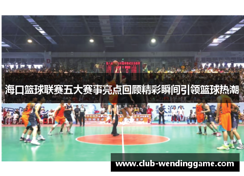海口篮球联赛五大赛事亮点回顾精彩瞬间引领篮球热潮