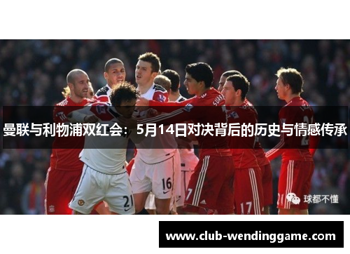 曼联与利物浦双红会：5月14日对决背后的历史与情感传承