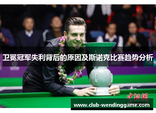 卫冕冠军失利背后的原因及斯诺克比赛趋势分析