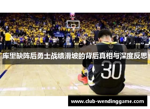 库里缺阵后勇士战绩滑坡的背后真相与深度反思