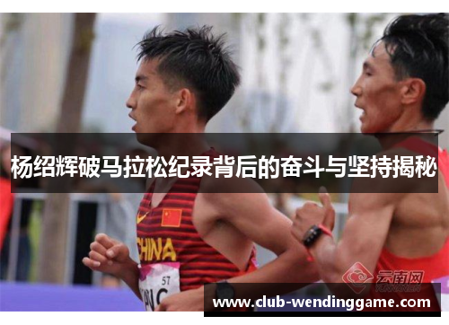 杨绍辉破马拉松纪录背后的奋斗与坚持揭秘