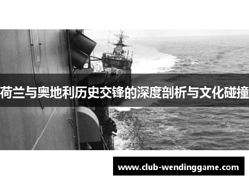 荷兰与奥地利历史交锋的深度剖析与文化碰撞