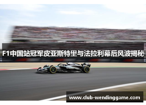 F1中国站冠军皮亚斯特里与法拉利幕后风波揭秘