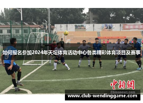如何报名参加2024年天坛体育活动中心各类精彩体育项目及赛事