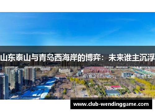 山东泰山与青岛西海岸的博弈：未来谁主沉浮
