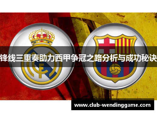 锋线三重奏助力西甲争冠之路分析与成功秘诀