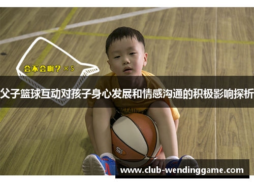 父子篮球互动对孩子身心发展和情感沟通的积极影响探析