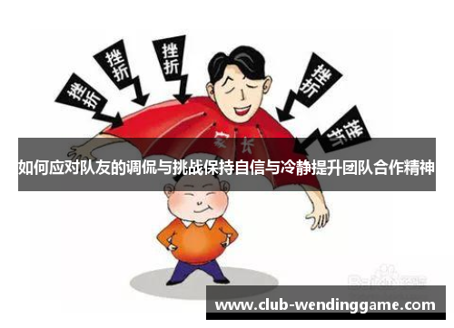 如何应对队友的调侃与挑战保持自信与冷静提升团队合作精神
