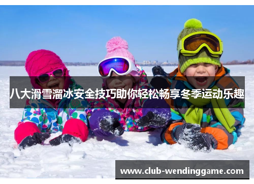八大滑雪溜冰安全技巧助你轻松畅享冬季运动乐趣