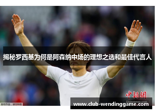 揭秘罗西基为何是阿森纳中场的理想之选和最佳代言人