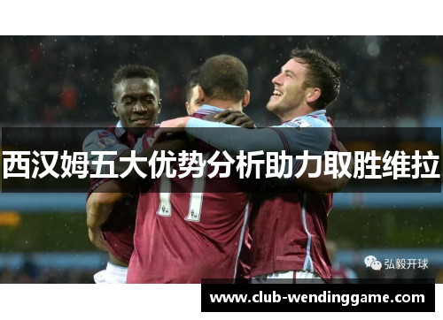 西汉姆五大优势分析助力取胜维拉