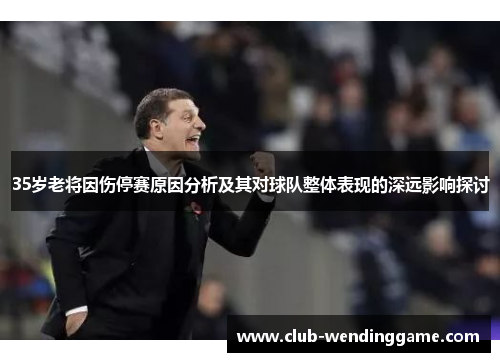 35岁老将因伤停赛原因分析及其对球队整体表现的深远影响探讨