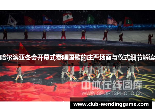 哈尔滨亚冬会开幕式奏唱国歌的庄严场面与仪式细节解读