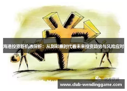 海港投资新机遇探析：从刮彩票时代看未来投资趋势与风险应对