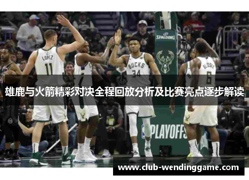 雄鹿与火箭精彩对决全程回放分析及比赛亮点逐步解读
