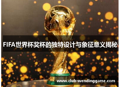 FIFA世界杯奖杯的独特设计与象征意义揭秘