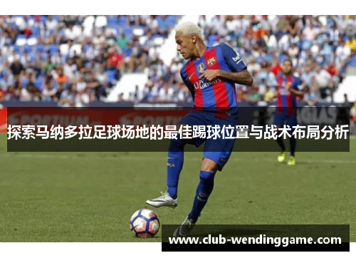 探索马纳多拉足球场地的最佳踢球位置与战术布局分析