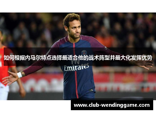 如何根据内马尔特点选择最适合他的战术阵型并最大化发挥优势