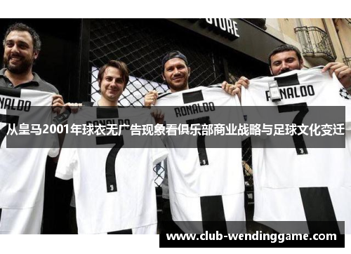 从皇马2001年球衣无广告现象看俱乐部商业战略与足球文化变迁