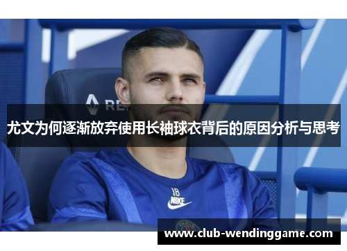 尤文为何逐渐放弃使用长袖球衣背后的原因分析与思考