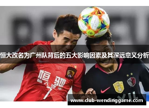恒大改名为广州队背后的五大影响因素及其深远意义分析