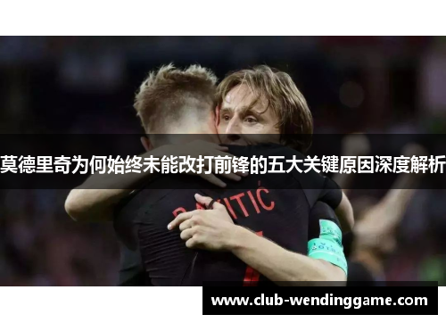 莫德里奇为何始终未能改打前锋的五大关键原因深度解析