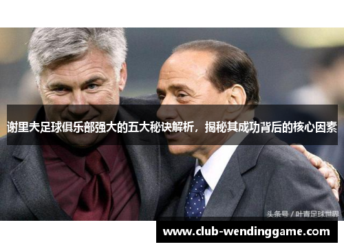 谢里夫足球俱乐部强大的五大秘诀解析，揭秘其成功背后的核心因素