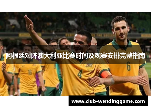 阿根廷对阵澳大利亚比赛时间及观赛安排完整指南