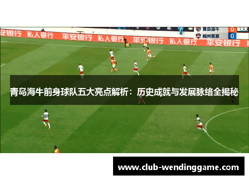 青岛海牛前身球队五大亮点解析：历史成就与发展脉络全揭秘