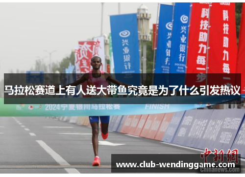 马拉松赛道上有人送大带鱼究竟是为了什么引发热议