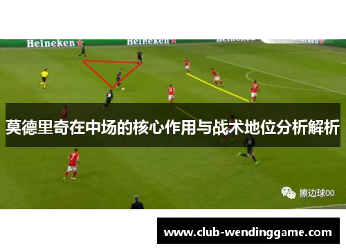 莫德里奇在中场的核心作用与战术地位分析解析