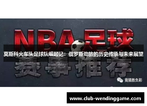 莫斯科火车头足球队崛起记：俄罗斯劲旅的历史传承与未来展望