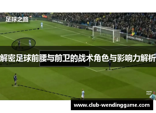 解密足球前腰与前卫的战术角色与影响力解析