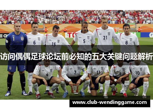访问偶偶足球论坛前必知的五大关键问题解析 访问偶偶足球论坛前必知的五大关键问题解析