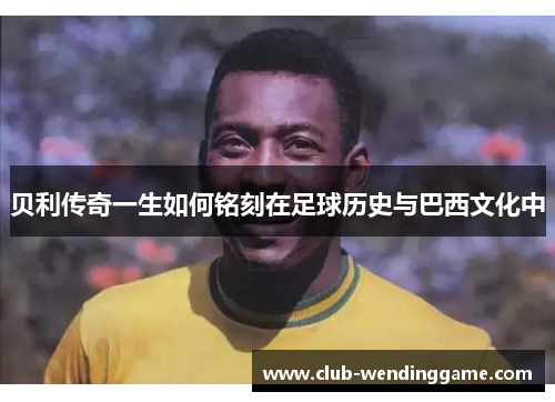贝利传奇一生如何铭刻在足球历史与巴西文化中 贝利传奇一生如何铭刻在足球历史与巴西文化中
