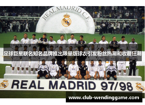 足球巨星联名知名品牌推出限量版球衣引发粉丝热潮和收藏狂潮 足球巨星联名知名品牌推出限量版球衣引发粉丝热潮和收藏狂潮
