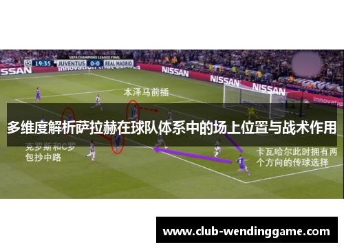 多维度解析萨拉赫在球队体系中的场上位置与战术作用